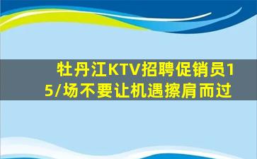 牡丹江KTV招聘促销员15/场不要让机遇擦肩而过